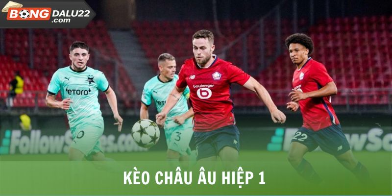 Kèo Châu Âu - Tổng Hợp Thông Tin Hình Thức Cược Thịnh Hành 7 Kèo châu Âu hiệp 1